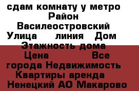 сдам комнату у метро › Район ­ Василеостровский › Улица ­ 11линия › Дом ­ 62 › Этажность дома ­ 6 › Цена ­ 12 000 - Все города Недвижимость » Квартиры аренда   . Ненецкий АО,Макарово д.